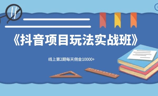 宅男《抖音项目玩法实战班》线上第2期每天佣金10000+-何以博客