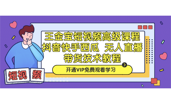 王金宝短视频高级课程，抖音快手西瓜无人直播带货技术教程-何以博客