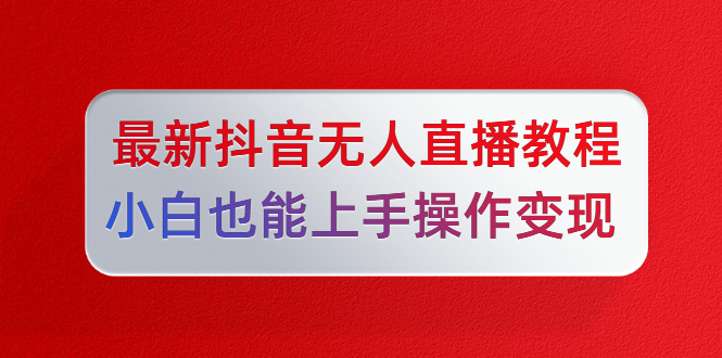 陈江雄5月10号最新抖音无人直播教程，小白也能上手操作变现-何以博客