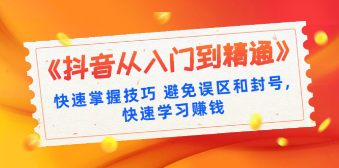 《抖音从入门到精通》快速掌握技巧 避免误区和封号,快速学习赚钱（10节课）-何以博客