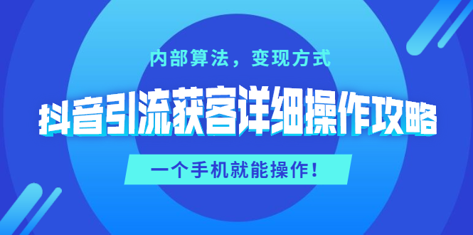 抖音引流获客详细操作攻略：内部算法，变现方式，一个手机就能操作(无水印)-何以博客