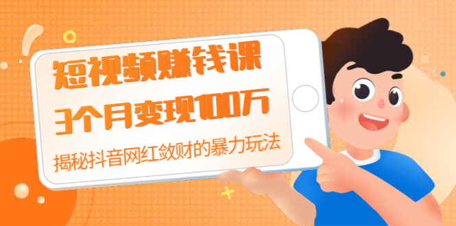 短视频赚钱课：3个月变现100万 揭秘抖音网红敛财的暴力玩法 触碰财富的芳香-何以博客