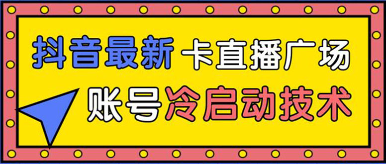 抖音最新卡直播广场12个方法 新老账号冷启动技术 异常账号冷启动（无水印）-何以博客