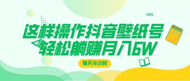 这样操作抖音壁纸号，每天半小时，轻松躺赚月入60000+-何以博客