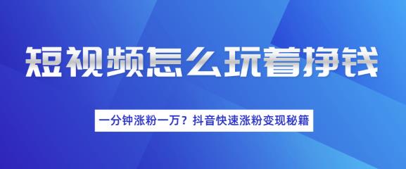 短视频快速涨粉变现秘籍，教你玩短视频边玩边挣钱-何以博客