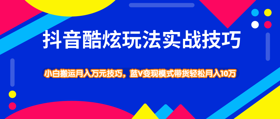 抖音酷炫玩法蓝V变现模式带货实战技巧，小白搬运轻松月入10W-何以博客