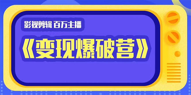 百万主播影视剪辑《影视变现爆破营》边学边变现-何以博客