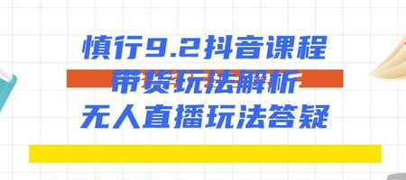 慎行9.2抖音课程：带货玩法解析+无人直播玩法答疑-何以博客