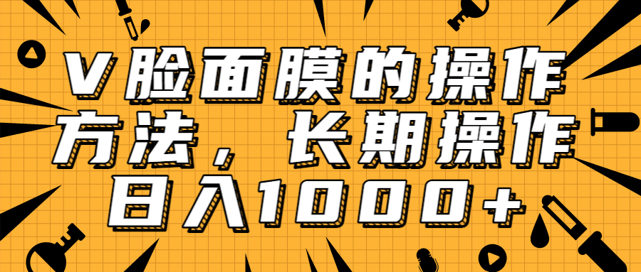 抖音上很火的V脸面膜赚钱方法，可长期操作稳定日入1000+-何以博客