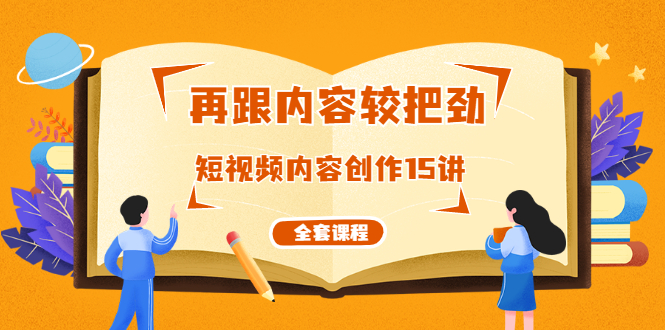 再跟内容较把劲：短视频内容创作15讲，破解内容的秘密（全套课程）-何以博客