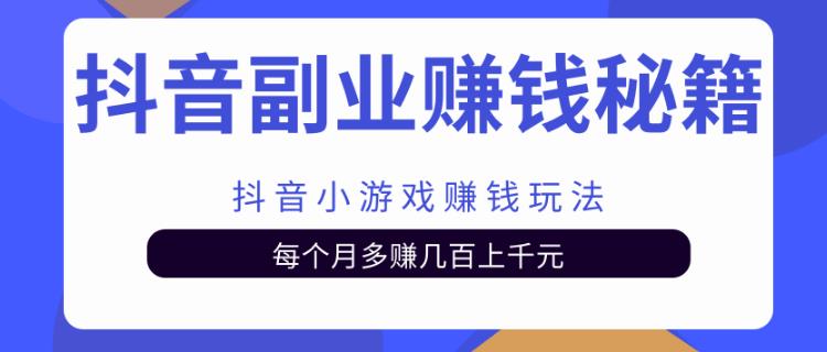 抖音副业赚钱秘籍之抖音小游戏赚钱玩法，每个月多赚几百上千元-何以博客