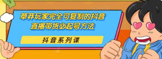 草莽玩家完全可复制的抖音直播带货必起号方法，0 粉 0 投放【保姆级教程】-何以博客