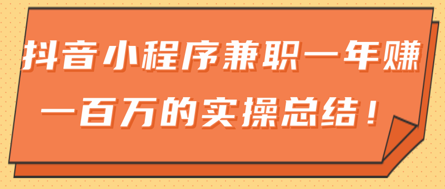 大神分享：抖音小程序兼职一年赚一百万的实操总结-何以博客