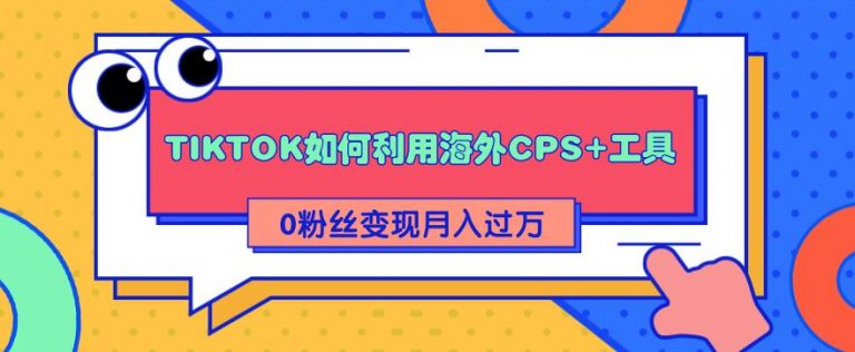 TIKTOK如何利用海外CPS+工具 0粉丝轻松变现月入过万-何以博客