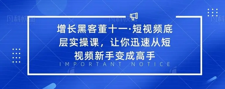 增长黑客董十一·短视频底层实操课，从短视频新手变成高手-何以博客