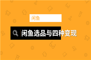 闲鱼项目玩法实战教程 选品与变现引流到微信方法-何以博客