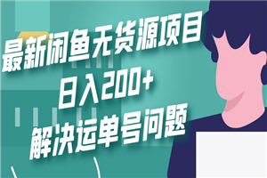 最新闲鱼无货源项目玩法，日入200+，解决运单号问题-何以博客