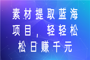 素材提取蓝海项目，轻轻松松日赚千元！-何以博客