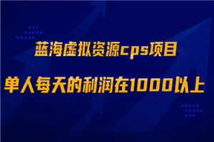 蓝海虚拟资源cps项目，目前最高单人每天的利润在1000以上【视频课程】-何以博客