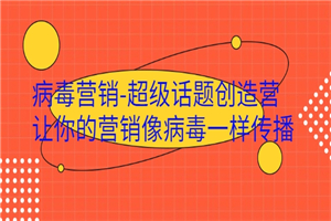 病毒营销-超级话题创造营，让你的营销像病毒一样传播-何以博客