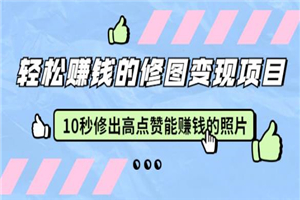 赵洋轻松赚钱的修图变现项目：10秒修出高点赞能赚钱的照片（18节视频课）-何以博客