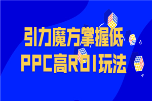 引力魔方掌握低PPC高ROI玩法-何以博客