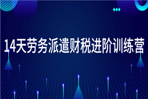 14天劳务派遣财税进阶训练营-何以博客