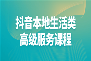 抖音本地生活类高级服务课程-何以博客