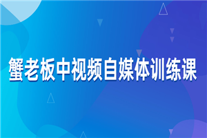 蟹老板中视频自媒体训练课-何以博客