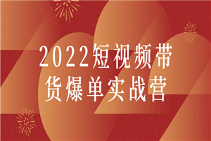 2022短视频带货爆单实战营-何以博客