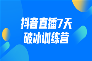 抖音直播7天破冰训练营-何以博客