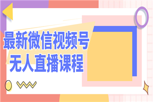 最新微信视频号无人直播课程-何以博客