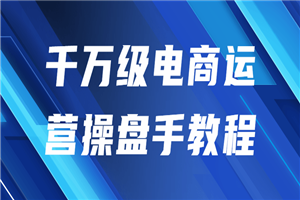 千万级电商运营操盘手教程-何以博客