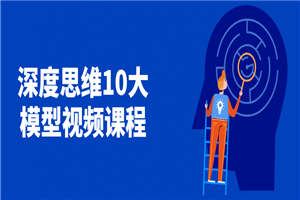 深度思维10大模型视频课程-何以博客