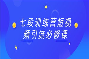 七段训练营短视频引流必修课-何以博客