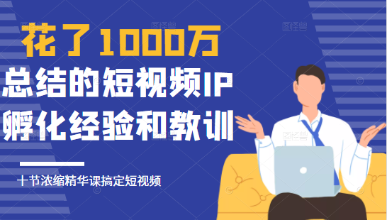 花了1000万总结出来的短视频IP孵化经验和教训，10堂浓缩精华课助你搞定短视频-何以博客