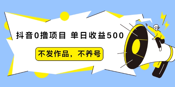 抖音0撸项目：单日收益500，不发作品，不养号-何以博客