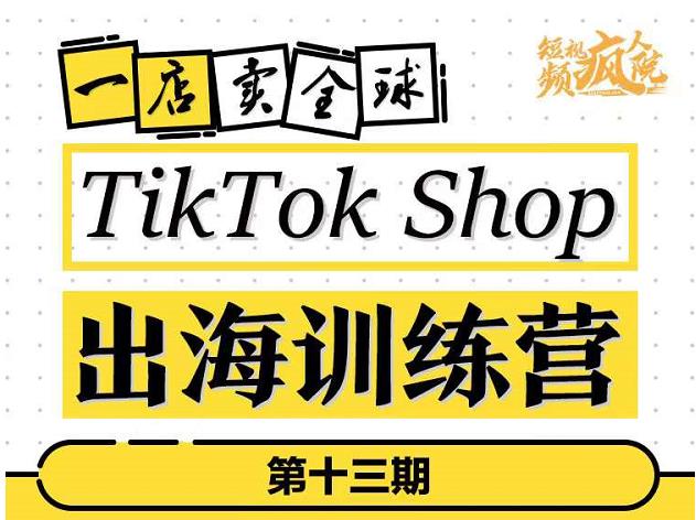 TikTokShop出海训练营（第十三期），打开全球流量新思维，出海抢占全球新流量，一店卖全球-何以博客