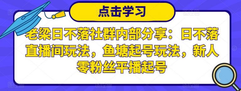 老梁日不落社群内部分享：日不落直播间玩法，鱼塘起号玩法，新人零粉丝平播起号-何以博客