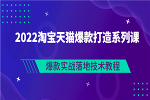 2022淘宝天猫爆款打造系列课：爆款实战落地技术教程（价值1980元）-何以博客