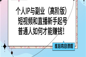 个人IP与副业（高阶版）短视频和直播新手起号-普通人如何才能赚钱！-何以博客