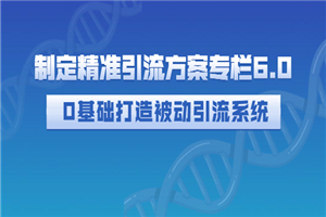 制定精准引流方案专栏6.0：0基础打造被动引流系统（价值1380元）-何以博客