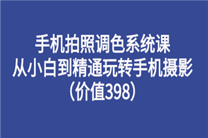 手机拍照调色系统课：从小白到精通玩转手机摄影-何以博客