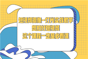 短视频摄像-灯光实战教学，想拍好短视频，这个课程一定是必看课-何以博客