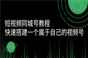 短视频同城号教程：快速搭建一个属于自己的视频号（价值599元）-何以博客