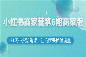 小红书商家营第6期商家版，21天带货陪跑课，让商家丢掉付流量-何以博客