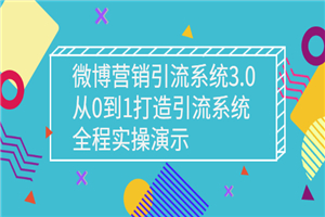 微博营销引流系统3.0，从0到1打造引流系统，全程实操演示-何以博客