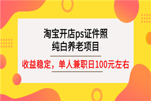 淘宝开店ps证件照，纯白养老项目，单人兼职稳定日100元 (教程+软件+素材)-何以博客