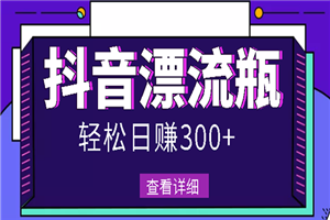 最新抖音漂流瓶发作品项目，日入300-500元没问题【自带流量热度】-何以博客