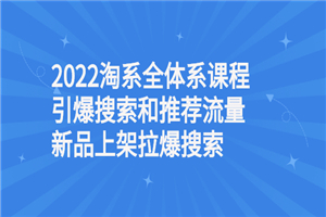 2022淘系全体系课程引爆搜索和推荐流量，新品上架拉爆搜索-何以博客